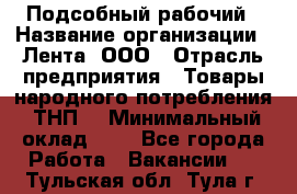 Подсобный рабочий › Название организации ­ Лента, ООО › Отрасль предприятия ­ Товары народного потребления (ТНП) › Минимальный оклад ­ 1 - Все города Работа » Вакансии   . Тульская обл.,Тула г.